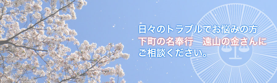 日々のトラブルでお悩みの方 下町名奉行 遠山の金さんにご相談ください。